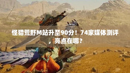 怪猎荒野M站升至90分！74家媒体测评，亮点在哪？