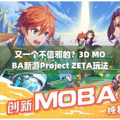 又一个不信邪的？3D MOBA新游Project ZETA玩法首曝