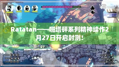 Ratatan——啪塔砰系列精神续作2月27日开启封测！