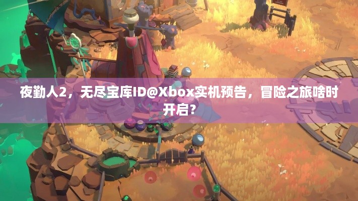 夜勤人2，无尽宝库ID@Xbox实机预告，冒险之旅啥时开启？