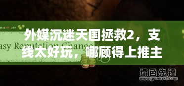 外媒沉迷天国拯救2，支线太好玩，哪顾得上推主线！