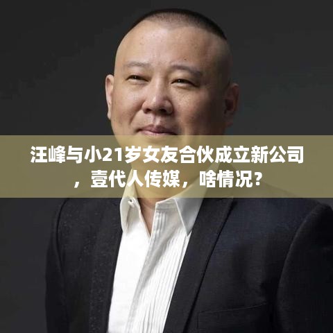 汪峰与小21岁女友合伙成立新公司，壹代人传媒，啥情况？