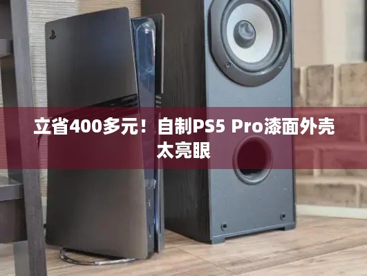 立省400多元！自制PS5 Pro漆面外壳太亮眼