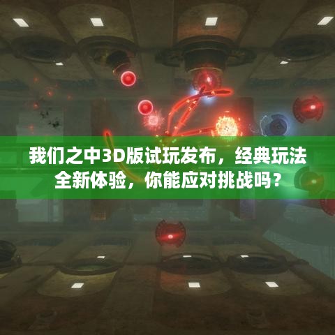 我们之中3D版试玩发布，经典玩法全新体验，你能应对挑战吗？