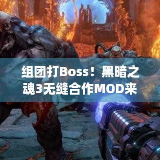 组团打Boss！黑暗之魂3无缝合作MOD来了，畅玩无忧！