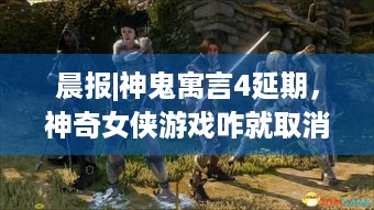 晨报|神鬼寓言4延期，神奇女侠游戏咋就取消了？