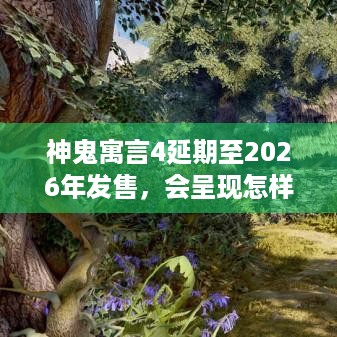 神鬼寓言4延期至2026年发售，会呈现怎样的美丽世界？