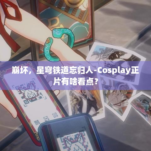 崩坏，星穹铁道忘归人-Cosplay正片有啥看点？