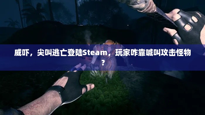 威吓，尖叫逃亡登陆Steam，玩家咋靠喊叫攻击怪物？