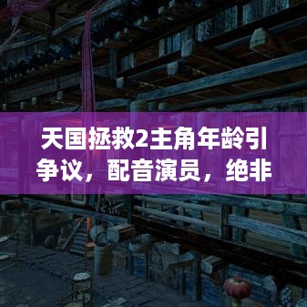 天国拯救2主角年龄引争议，配音演员，绝非15岁！