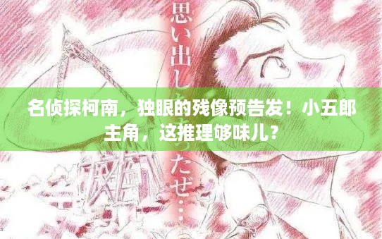 名侦探柯南，独眼的残像预告发！小五郎主角，这推理够味儿？