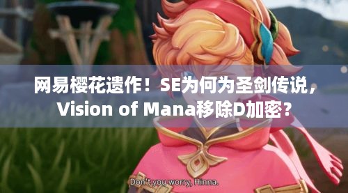 网易樱花遗作！SE为何为圣剑传说，Vision of Mana移除D加密？