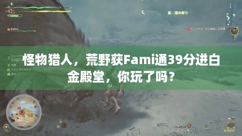 怪物猎人，荒野获Fami通39分进白金殿堂，你玩了吗？