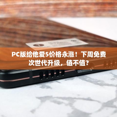 PC版给他爱5价格永涨！下周免费次世代升级，值不值？