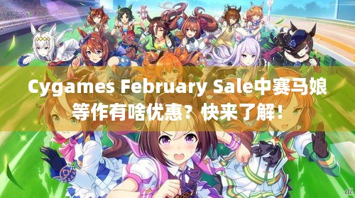 Cygames February Sale中赛马娘等作有啥优惠？快来了解！