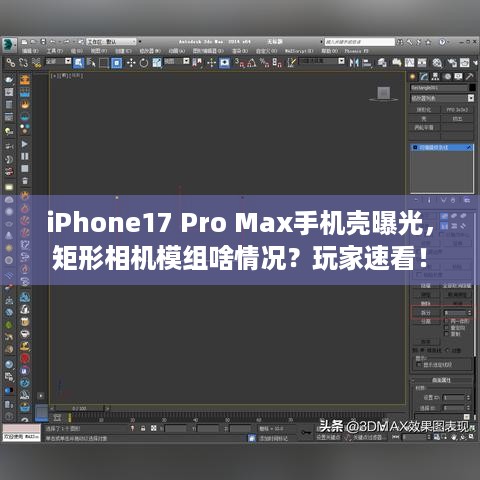 iPhone17 Pro Max手机壳曝光，矩形相机模组啥情况？玩家速看！