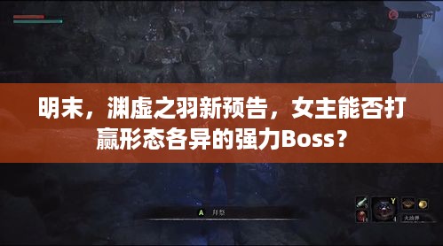 明末，渊虚之羽新预告，女主能否打赢形态各异的强力Boss？