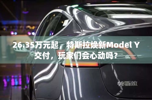 26.35万元起，特斯拉焕新Model Y交付，玩家们会心动吗？