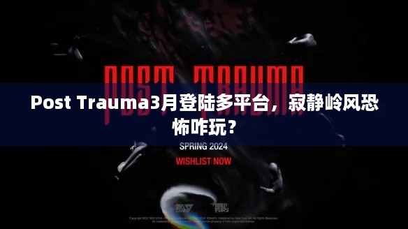 Post Trauma3月登陆多平台，寂静岭风恐怖咋玩？