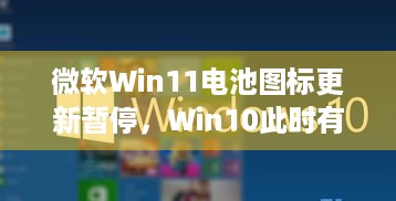 微软Win11电池图标更新暂停，Win10此时有点香？