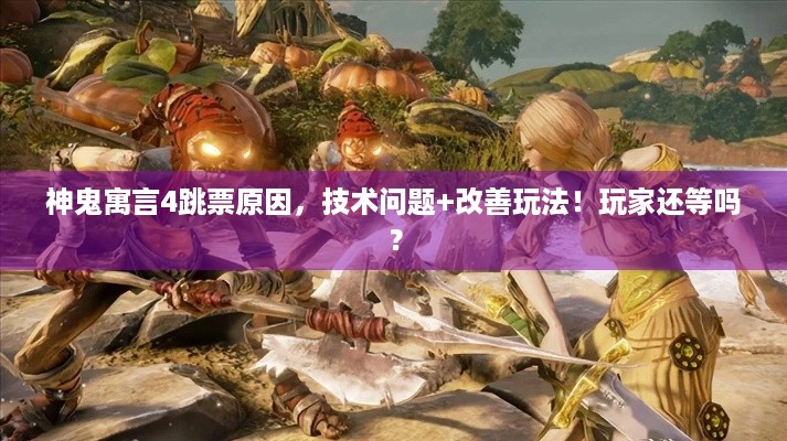 神鬼寓言4跳票原因，技术问题+改善玩法！玩家还等吗？