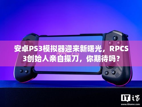 安卓PS3模拟器迎来新曙光，RPCS3创始人亲自操刀，你期待吗？