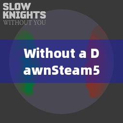 Without a DawnSteam5月20日发售，亮点与攻略早知道！