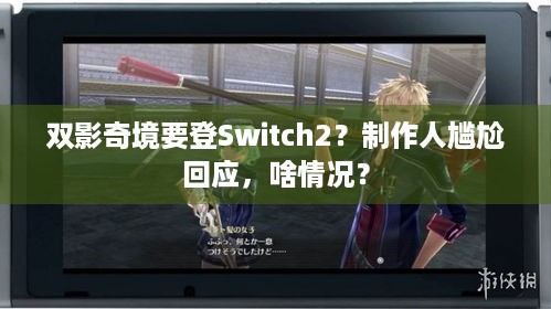 双影奇境要登Switch2？制作人尴尬回应，啥情况？