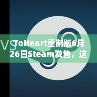 ToHeart重制版6月26日Steam发售，这些亮点你知道吗？