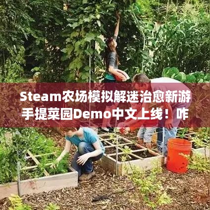 Steam农场模拟解迷治愈新游手提菜园Demo中文上线！咋玩？