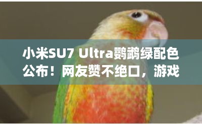 小米SU7 Ultra鹦鹉绿配色公布！网友赞不绝口，游戏玩家咋看？