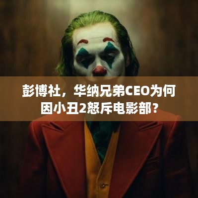 彭博社，华纳兄弟CEO为何因小丑2怒斥电影部？