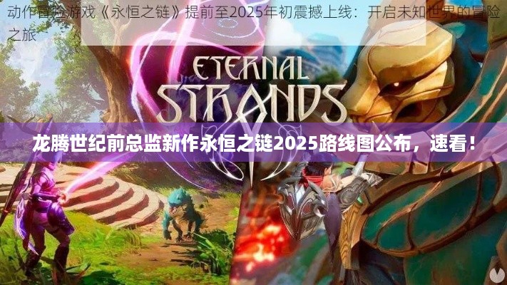 龙腾世纪前总监新作永恒之链2025路线图公布，速看！