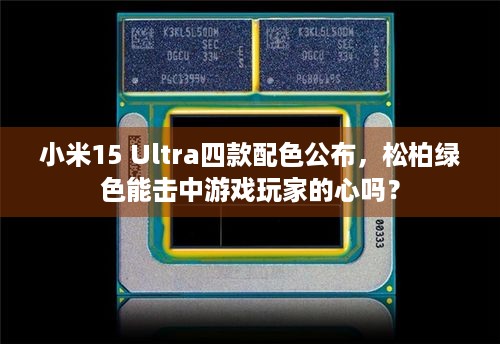 小米15 Ultra四款配色公布，松柏绿色能击中游戏玩家的心吗？