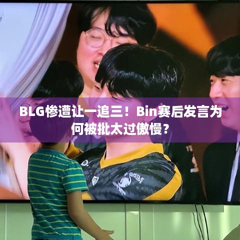 BLG惨遭让一追三！Bin赛后发言为何被批太过傲慢？