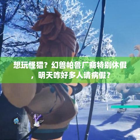 想玩怪猎？幻兽帕鲁厂商特别休假，明天咋好多人请病假？