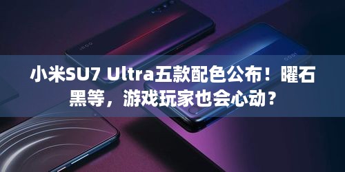 小米SU7 Ultra五款配色公布！曜石黑等，游戏玩家也会心动？