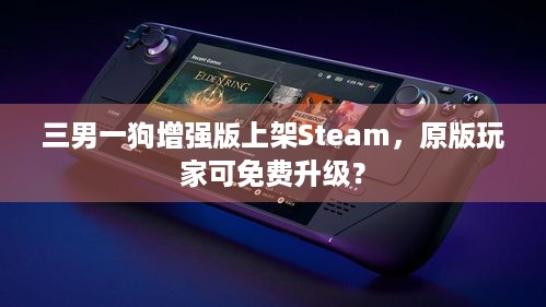 三男一狗增强版上架Steam，原版玩家可免费升级？