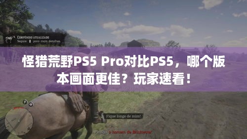 怪猎荒野PS5 Pro对比PS5，哪个版本画面更佳？玩家速看！