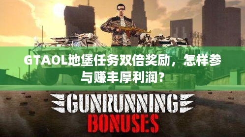 GTAOL地堡任务双倍奖励，怎样参与赚丰厚利润？