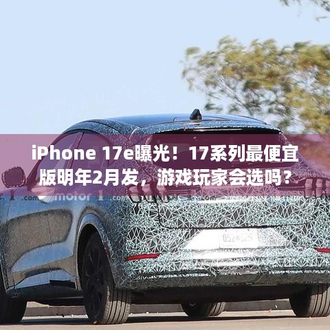 iPhone 17e曝光！17系列最便宜版明年2月发，游戏玩家会选吗？