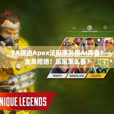 EA强迫Apex法配演员用AI声音？全员拒绝！玩家怎么看？