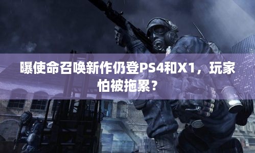 曝使命召唤新作仍登PS4和X1，玩家怕被拖累？