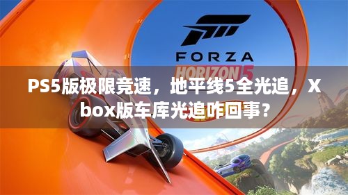 PS5版极限竞速，地平线5全光追，Xbox版车库光追咋回事？