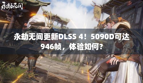 永劫无间更新DLSS 4！5090D可达946帧，体验如何？