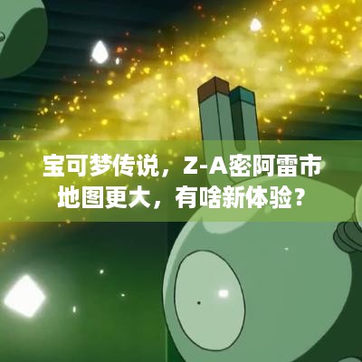 宝可梦传说，Z-A密阿雷市地图更大，有啥新体验？