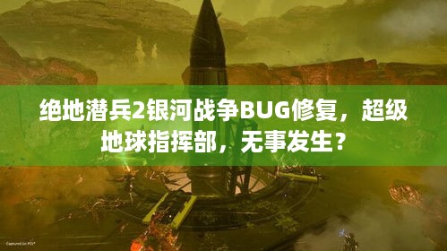 绝地潜兵2银河战争BUG修复，超级地球指挥部，无事发生？