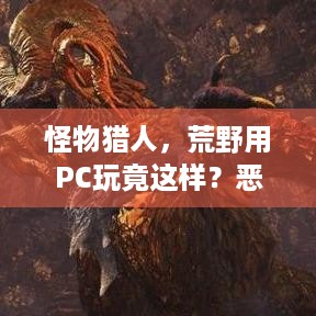 怪物猎人，荒野用PC玩竟这样？恶搞视频引玩家热议！