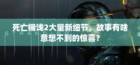 死亡搁浅2大量新细节，故事有啥意想不到的惊喜？