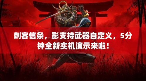 刺客信条，影支持武器自定义，5分钟全新实机演示来啦！